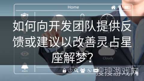 如何向开发团队提供反馈或建议以改善灵占星座解梦？