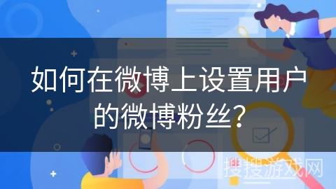 如何在微博上设置用户的微博粉丝？