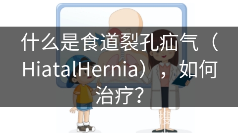 什么是食道裂孔疝气（HiatalHernia），如何治疗？