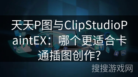 天天P图与ClipStudioPaintEX：哪个更适合卡通插图创作？