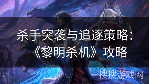 杀手突袭与追逐策略:《黎明杀机》攻略 杀手突袭与追逐策略:《黎明杀机》攻略