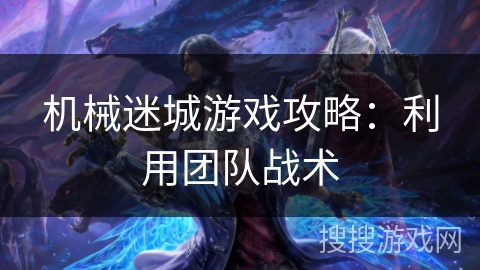 机械迷城游戏攻略：利用团队战术