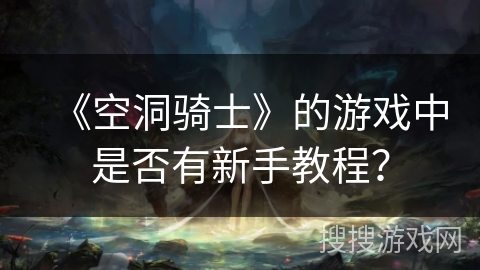 《空洞骑士》的游戏中是否有新手教程? 《空洞骑士》的游戏中是否有新手教程?