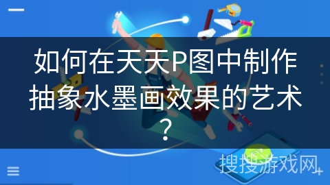 如何在天天P图中制作抽象水墨画效果的艺术? 如何在天天P图中制作抽象水墨画效果的艺术?