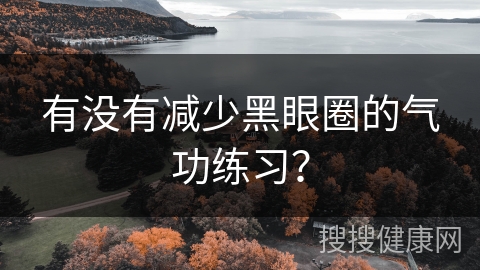 有没有减少黑眼圈的气功练习？