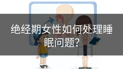 绝经期女性如何处理睡眠问题？