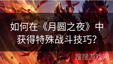 如何在《月圆之夜》中获得特殊战斗技巧? 如何在《月圆之夜》中获得特殊战斗技巧?