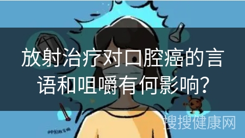 放射治疗对口腔癌的言语和咀嚼有何影响？