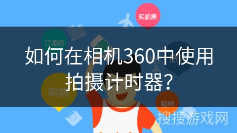 如何在相机360中使用拍摄计时器? 如何在相机360中使用拍摄计时器?