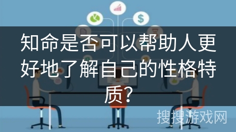 知命是否可以帮助人更好地了解自己的性格特质? 知命是否可以帮助人更好地了解自己的性格特质?