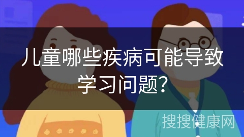 儿童哪些疾病可能导致学习问题？