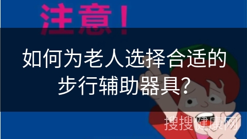 如何为老人选择合适的步行辅助器具？