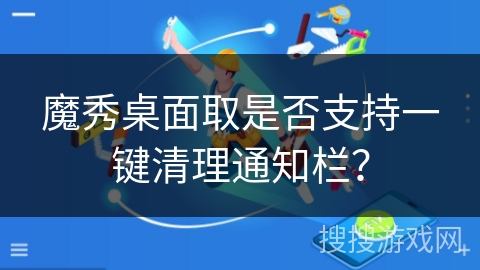 魔秀桌面取是否支持一键清理通知栏? 魔秀桌面取是否支持一键清理通知栏?