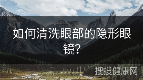 如何清洗眼部的隐形眼镜？