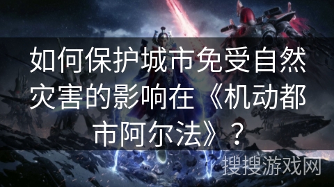 如何保护城市免受自然灾害的影响在《机动都市阿尔法》？