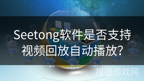 Seetong软件是否支持视频回放自动播放? Seetong软件是否支持视频回放自动播放?