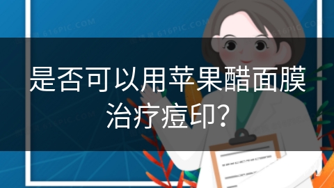 是否可以用苹果醋面膜治疗痘印？