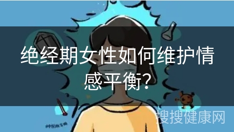 绝经期女性如何维护情感平衡？