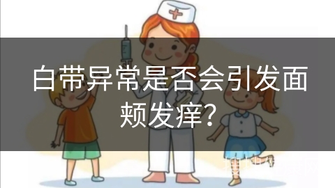 白带异常是否会引发面颊发痒？