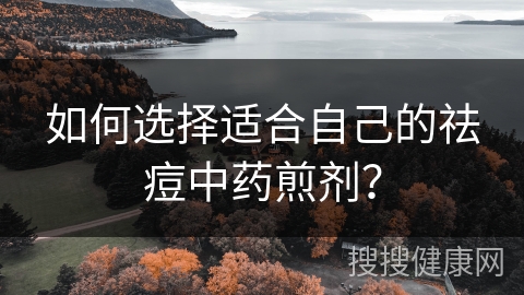 如何选择适合自己的祛痘中药煎剂？