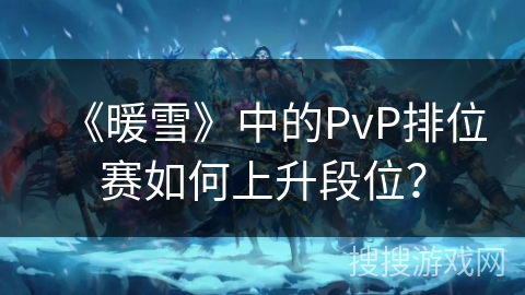 《暖雪》中的PvP排位赛如何上升段位? 《暖雪》中的PvP排位赛如何上升段位?