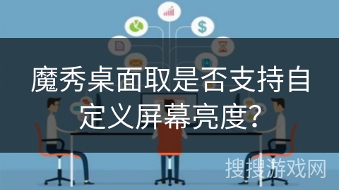 魔秀桌面取是否支持自定义屏幕亮度? 魔秀桌面取是否支持自定义屏幕亮度?