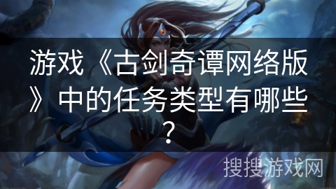 游戏《古剑奇谭网络版》中的任务类型有哪些？