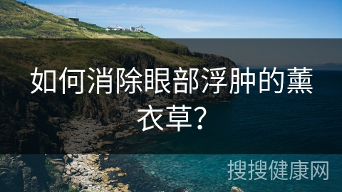 如何消除眼部浮肿的薰衣草？