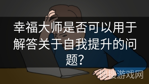 幸福大师是否可以用于解答关于自我提升的问题？
