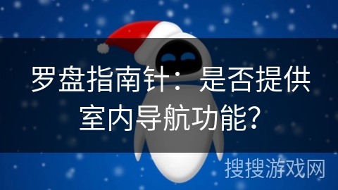 罗盘指南针：是否提供室内导航功能？