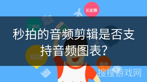 秒拍的音频剪辑是否支持音频图表？