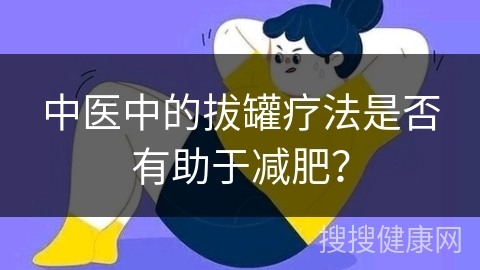 中医中的拔罐疗法是否有助于减肥？