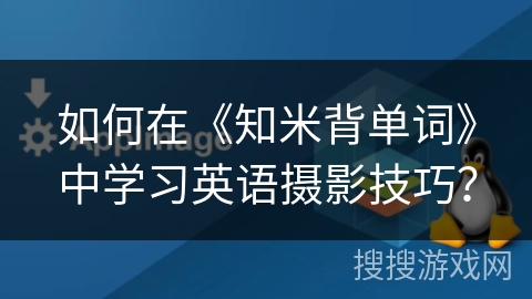 如何在《知米背单词》中学习英语摄影技巧？
