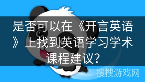 是否可以在《开言英语》上找到英语学习学术课程建议？