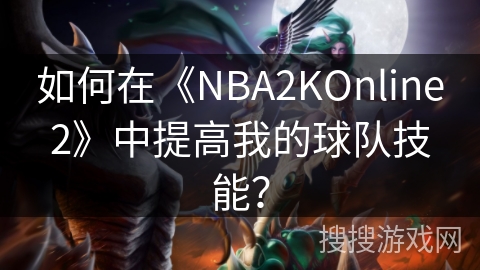 如何在《NBA2KOnline2》中提高我的球队技能? 如何在《NBA2KOnline2》中提高我的球队技能?