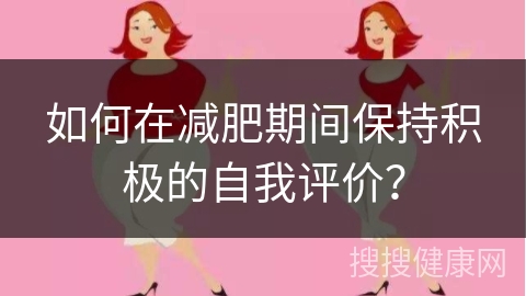 如何在减肥期间保持积极的自我评价？