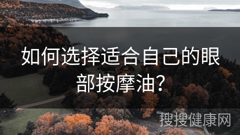 如何选择适合自己的眼部按摩油？