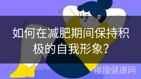 如何在减肥期间保持积极的自我形象？