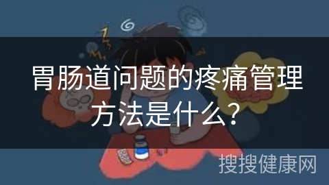 胃肠道问题的疼痛管理方法是什么？