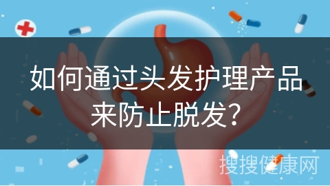 如何通过头发护理产品来防止脱发？