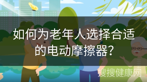 如何为老年人选择合适的电动摩擦器？