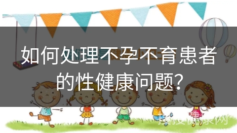 如何处理不孕不育患者的性健康问题？