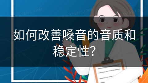 如何改善嗓音的音质和稳定性？