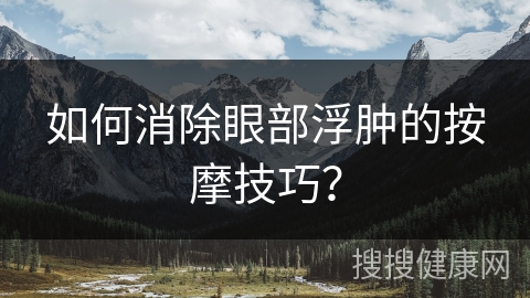 如何消除眼部浮肿的按摩技巧？