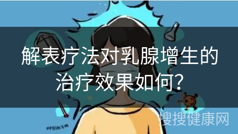 解表疗法对乳腺增生的治疗效果如何？