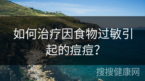 如何治疗因食物过敏引起的痘痘？