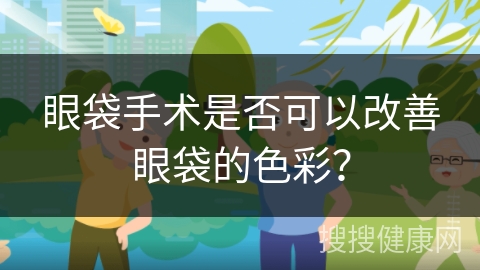 眼袋手术是否可以改善眼袋的色彩？