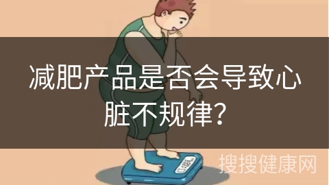 减肥产品是否会导致心脏不规律？