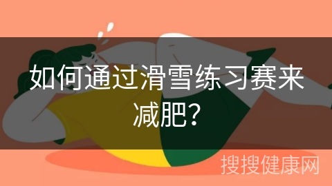 如何通过滑雪练习赛来减肥？