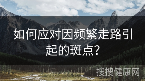 如何应对因频繁走路引起的斑点？